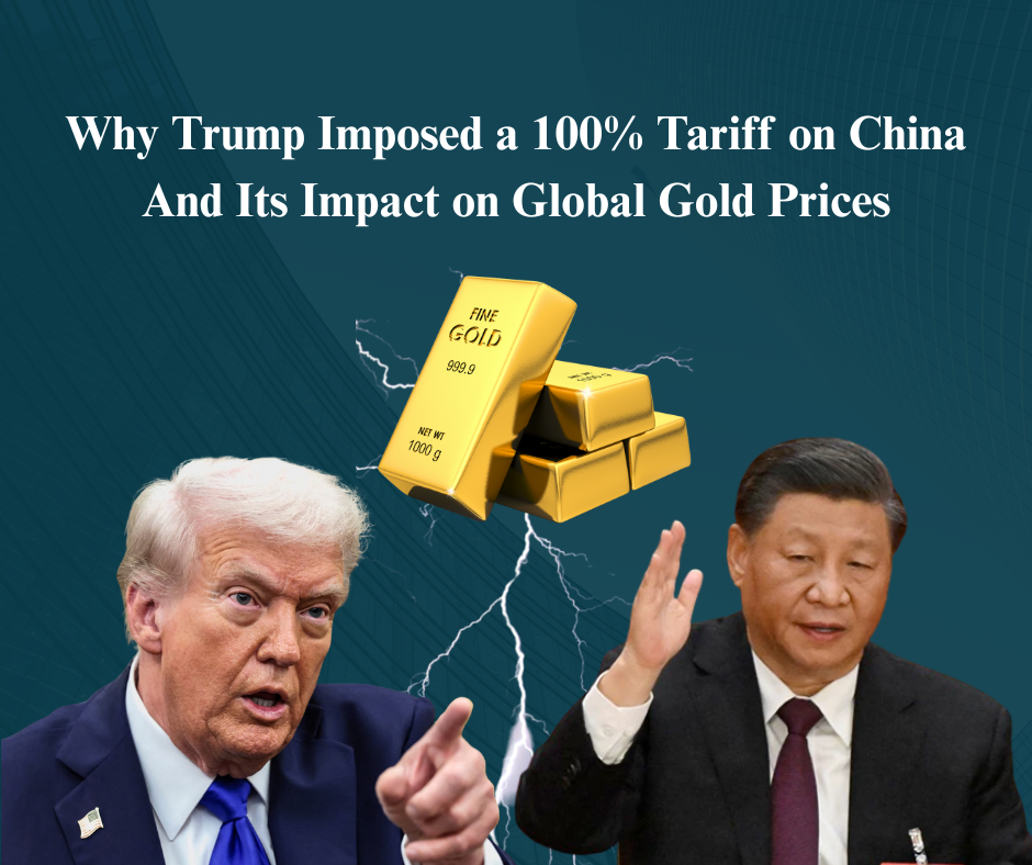 Why Trump Imposed a 100% Tariff on China — And Its Impact on Global Gold Prices